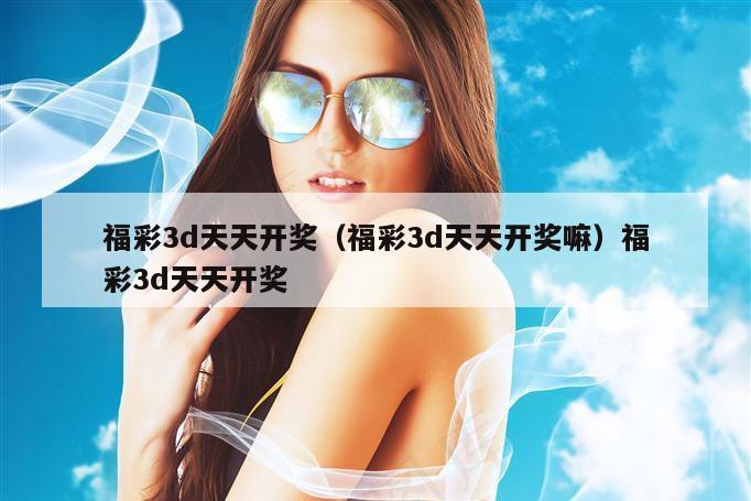 福彩3d天天开奖（福彩3d天天开奖嘛）福彩3d天天开奖